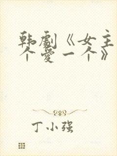 韩剧《女主见一个爱一个》