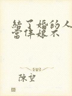 结了婚的人可以当伴娘不