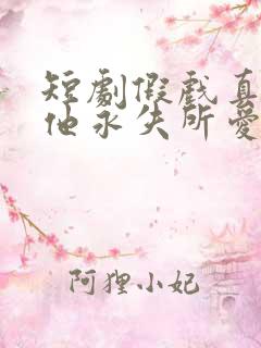 短剧假戏真做后他永失所爱全集