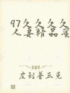 97久久久久久人妻精品蜜桃少妇