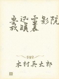 鲁迅电影院今日放映表