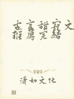 古言甜宠文小说推荐完结