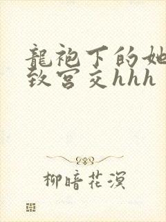 龙袍下的她h极致宫交hhh