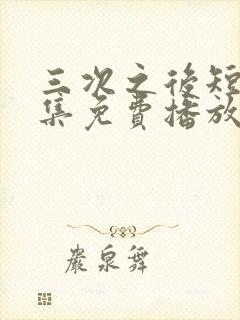 三次之后短剧全集免费播放