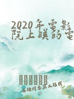 2020年电影院上映的电影有哪些