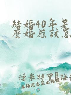 结婚40年是什么婚应该怎么庆祝