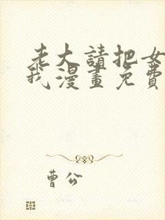 老大请把女儿给我漫画免费观看下拉式