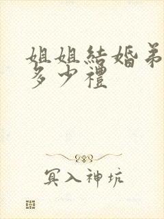 姐姐结婚弟弟随多少礼