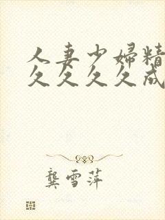 人妻少妇精品久久久久久成人