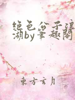 绝色公子浪荡江湖by笔趣阁小说