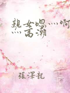 亲女嗯灬啊灬快灬高潮