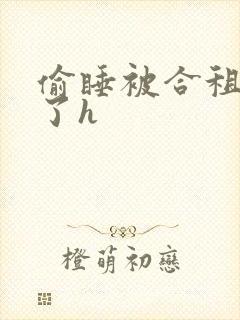 偷睡被合租男c了h