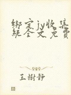 绑定jy收集系统全文免费阅读