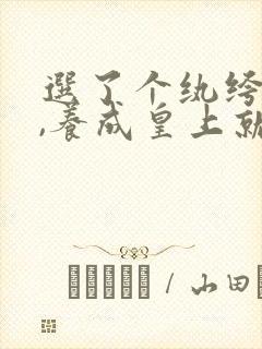 选了个纨绔当爹,养成皇上就好了短剧