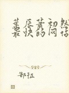 叶辰萧初然更新最快的网站