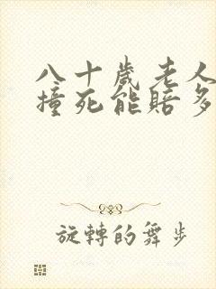 八十岁老人被车撞死能赔多少钱