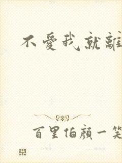 不爱我就离开我