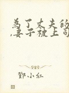 为了丈夫的前途,妻子被上司欺负