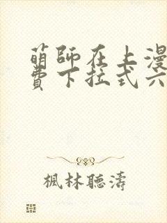 萌师在上漫画免费下拉式六漫画一心