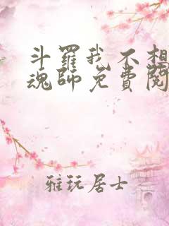 斗罗我不想做邪魂师免费阅读