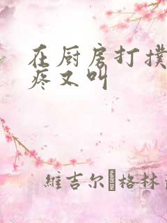 在厨房打扑克又疼又叫