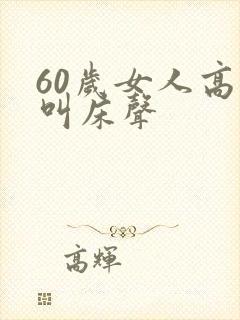 60岁女人高潮叫床声