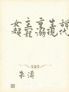 女主重生甜宠文超宠溺现代文