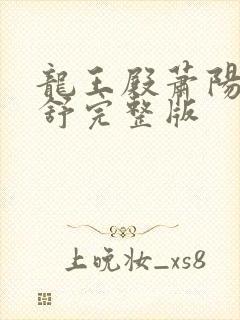 龙王殿萧阳叶云舒完整版