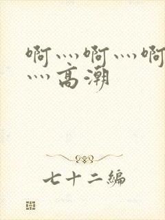 啊灬啊灬啊灬快灬高潮