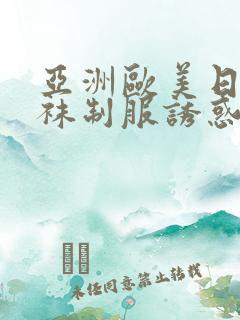 亚洲欧美日韩丝袜制服诱惑