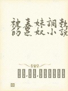 被表妹调教成她的足奴小说