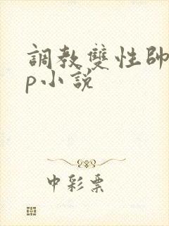 调教双性帅哥np小说