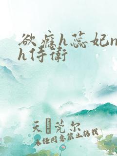 欲瘾h蕊妃nph侍卫