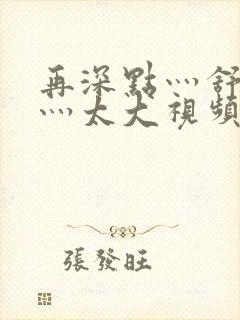 再深点灬舒服了灬太大视频