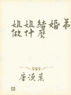 姐姐结婚弟弟要做什么