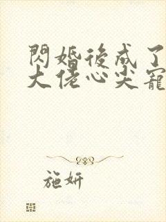 闪婚后成了满级大佬心尖宠小说