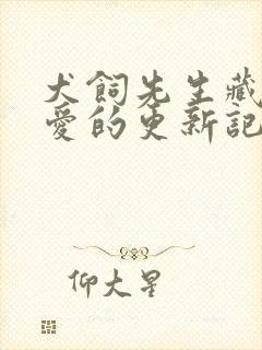 犬饲先生藏不住爱的更新记录