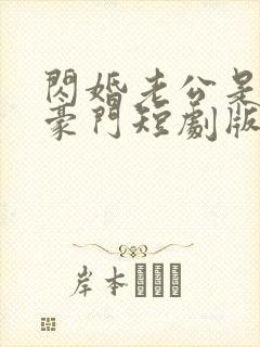 闪婚老公是超级豪门短剧版