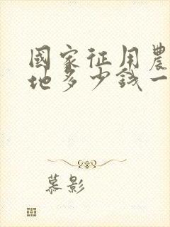 国家征用农民的地多少钱一亩