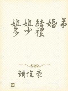 姐姐结婚弟弟随多少礼