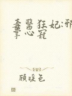 毒医狂妃:邪王掌心宠