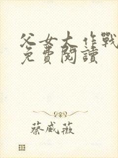 父女大作战小说免费阅读