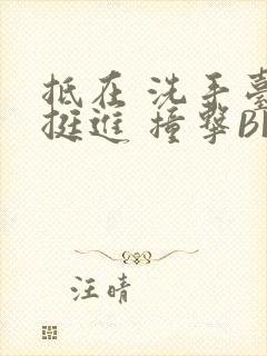 抵在 洗手台 挺进 撞击BL