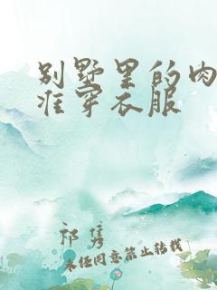 别墅里的肉奴不准穿衣服