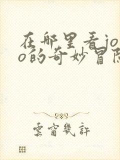 在哪里看jojo的奇妙冒险动漫