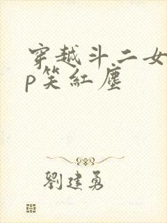 穿越斗二女频cp笑红尘