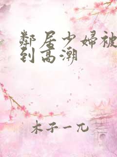 邻居少妇被我爽到高潮