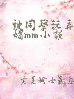 被同学玩弄的妩媚mm小说