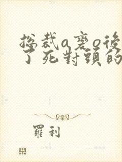 总裁a变o后怀了死对头的崽