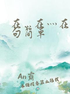 在…在灬在灬造句简单